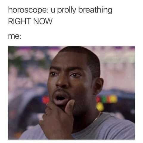 memes - 7102017 date - horoscope u prolly breathing Right Now me