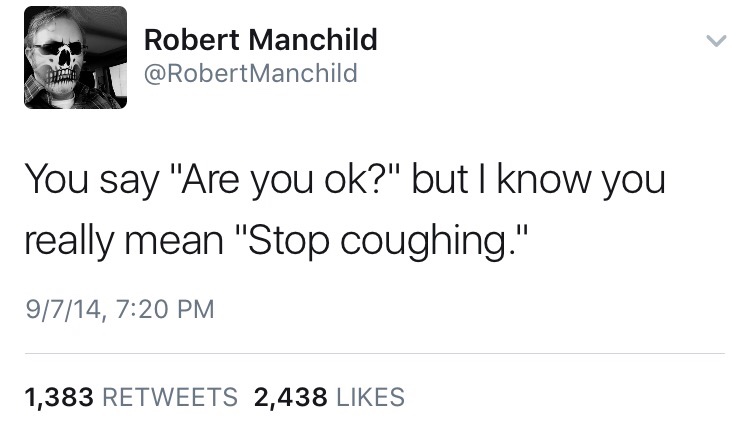 memes - Robert Manchild Robert Manchild You say "Are you ok?" but I know you really mean "Stop coughing." 9714, 1,383 2,438
