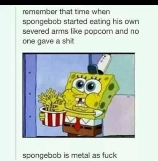 memes - spongebob suspense gif - remember that time when spongebob started eating his own severed arms popcorn and no one gave a shit spongebob is metal as fuck