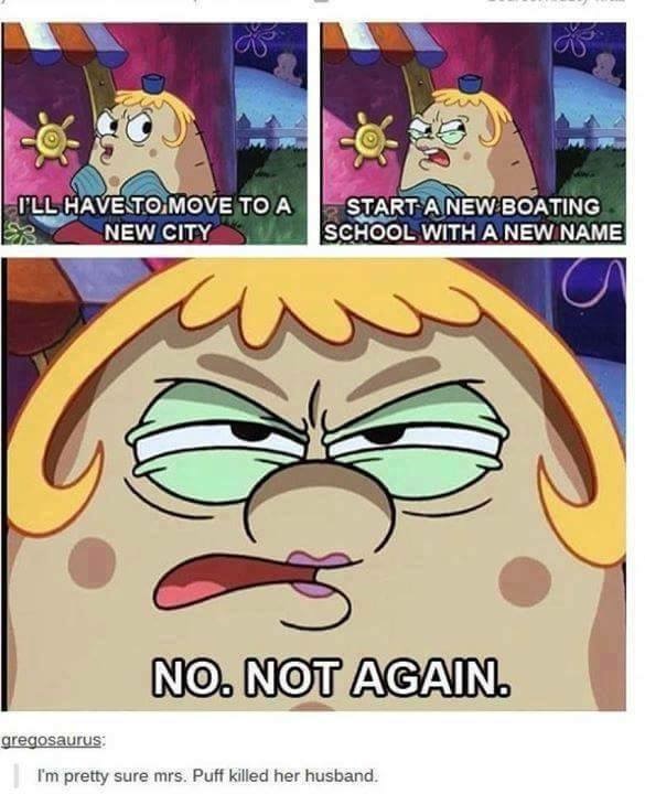 memes - spongebob mrs puff meme - So I'Ll Have To Move To A 2 New City Start A New Boating School With A New Name No. Not Again. gregosaurus I'm pretty sure mrs. Puff killed her husband.