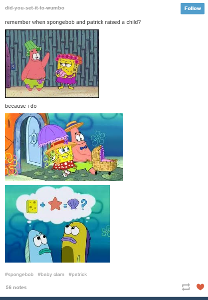 memes - funny spongebob tumblr posts - didyousetittowumbo remember when spongebob and patrick raised a child? because i do clam 56 notes