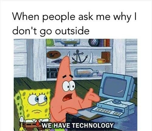memes - we re not cavemen meme - When people ask me why | don't go outside We Have Technology