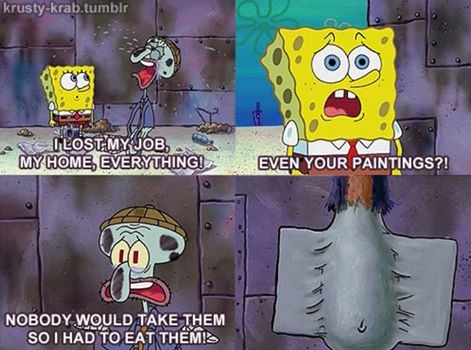 memes - spongebob can you spare a dime - krustykrab.tumblr I Lost My Job, My Home, Everything! Even Your Paintings?! Nobody Would Take Them So I Had To Eat Them!