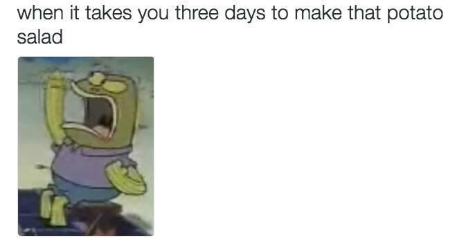 memes - spongebob three days meme - when it takes you three days to make that potato salad