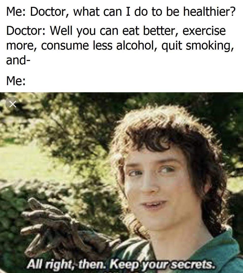 keep your secrets meme - Me Doctor, what can I do to be healthier? Doctor Well you can eat better, exercise more, consume less alcohol, quit smoking, and Me All right, then. Keep your secrets.