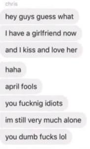 number - cha hey guys guess what I have a girlfriend now and I kiss and love her haha april fools you fucknig idiots im still very much alone you dumb fucks lol
