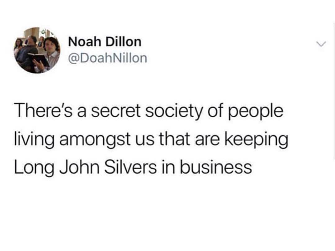 memes - Noah Dillon There's a secret society of people living amongst us that are keeping Long John Silvers in business
