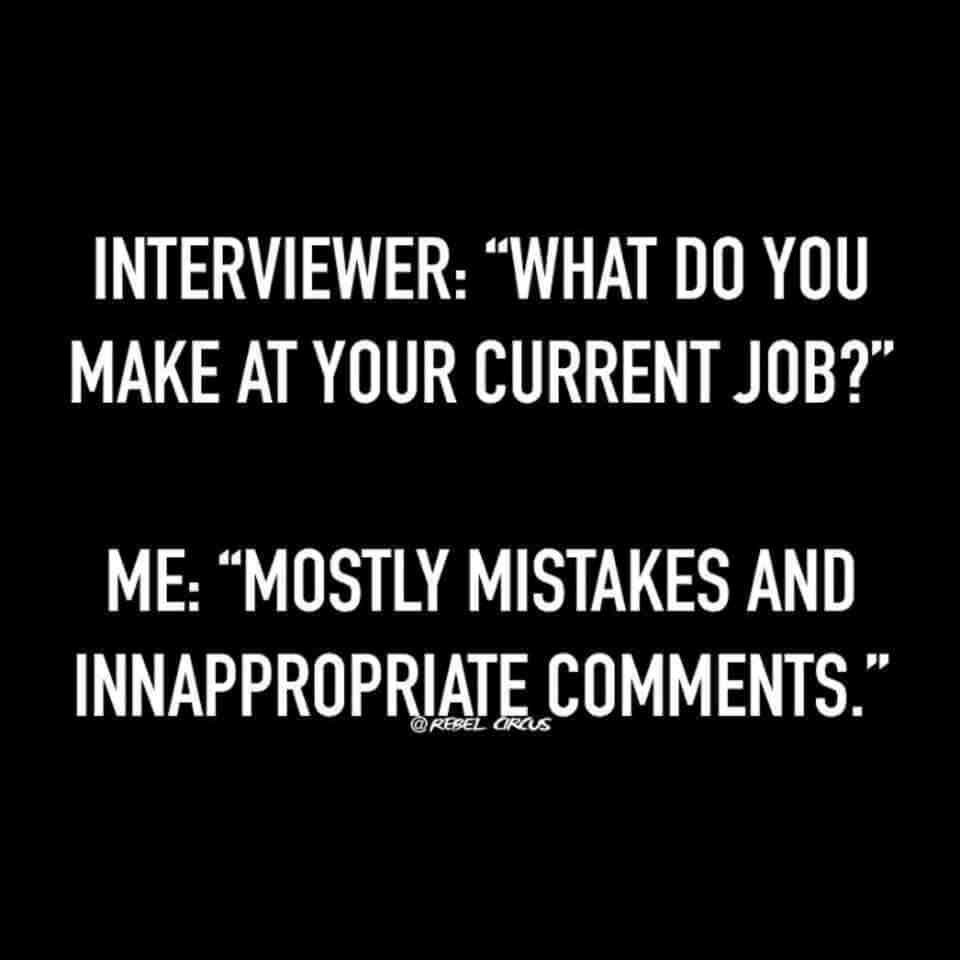 memes - am i to stand in your way - Interviewer What Do You Make At Your Current Job?" Me Mostly Mistakes And Innappropriate ." Rebel Circus