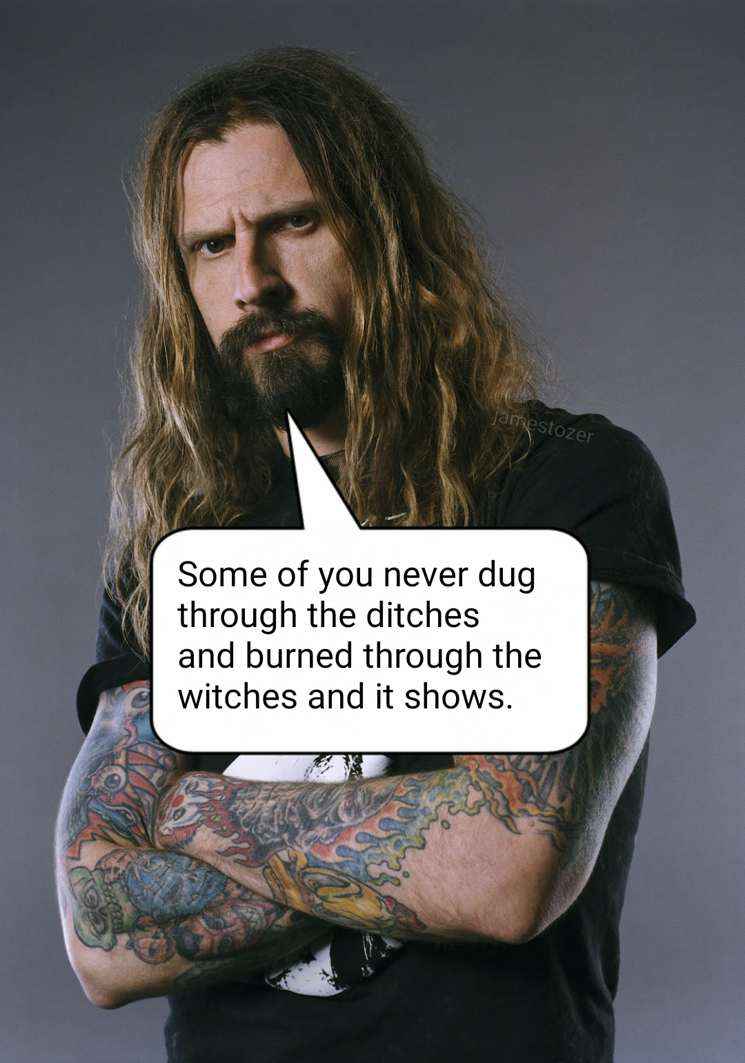 memes - rob zombie net worth - Some of you never dug through the ditches and burned through the witches and it shows.