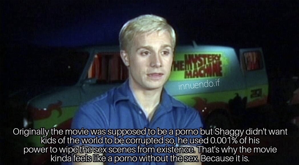 memes - best shaggy memes - innuendo. if Originally the movie was supposed to be a porno but Shaggy didn't want kids of the world to be corrupted so, he used 0.001% of his power to wipe the sex scenes from existence. That's why the movie kinda feels a por