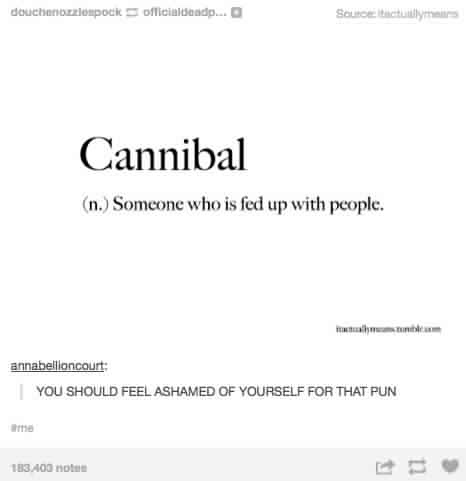 memes - document - douchen zlompok Officialdendo... Sourcecum Cannibal n. Someone who is fed up with people. annabellioncourt You Should Feel Ashamed Of Yourself For That Pun 183.400 notes