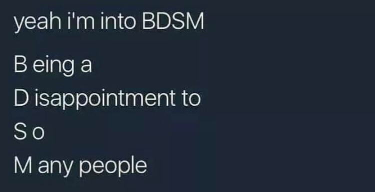 and - yeah i'm into Bdsm Being a D isappointment to So Many people