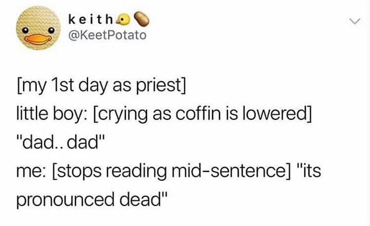 smile - keith Potato my 1st day as priest little boy crying as coffin is lowered "dad.. dad" me stops reading midsentence "its pronounced dead"