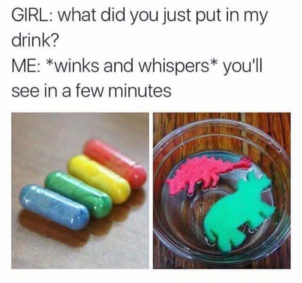 did you put in my drink meme - Girl what did you just put in my drink? Me winks and whispers you'll see in a few minutes