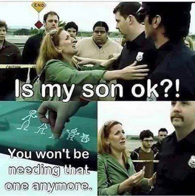 my son okay you won t - Is my son ok?! You won't be needing that one anymore.