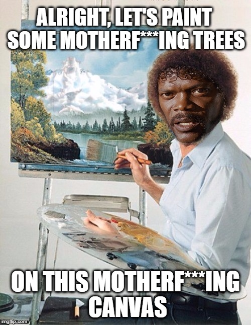 bob ross its your world - Alright Lets Paint Some MotherfIng Trees On This MotherfIng Canvas