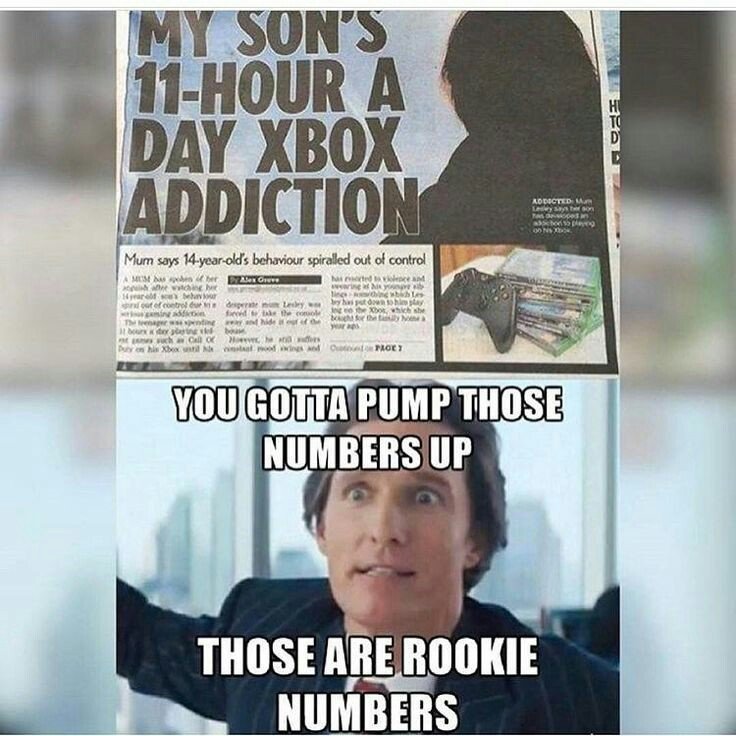 xbox addiction meme - My Son'S 11Hour A Day Xbox Addiction Addicted M won Asos 35 Od Ns Mum says 14yearold's behaviour spiralled out of control Ams rena Mrm wich Na M ce nurodytay fit Xhe Bm be Na och Daher O Troe? M You Gotta Pump Those Numbers Up Those 