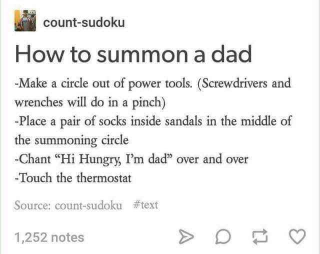 memes - hi hungry im dad - countsudoku How to summon a dad Make a circle out of power tools. Screwdrivers and Wrenches will do in a pinch Place a pair of socks inside sandals in the middle of the summoning circle Chant "Hi Hungry, I'm dad" over and over T