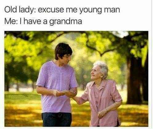 memes - excuse me young man i have a grandma - Old lady excuse me young man Me I have a grandma