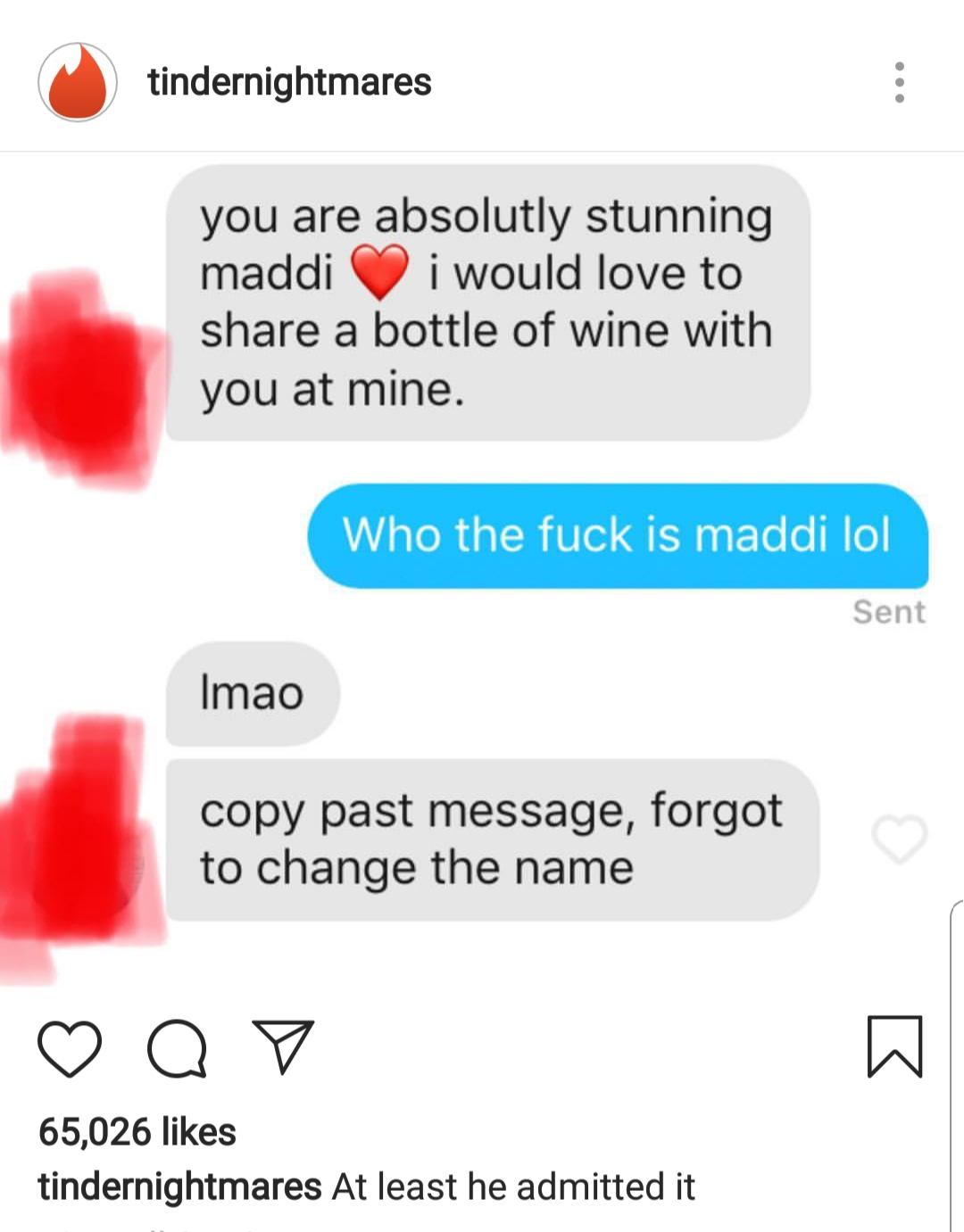 memes - web page - tindernightmares you are absolutly stunning maddi i would love to a bottle of wine with you at mine. Who the fuck is maddi lol Sent Imao copy past message, forgot to change the name Op 65,026 tindernightmares At least he admitted it