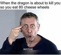 skyrim cheese wheels meme - When the dragon is about to kill you so you eat 80 cheese wheels survival.