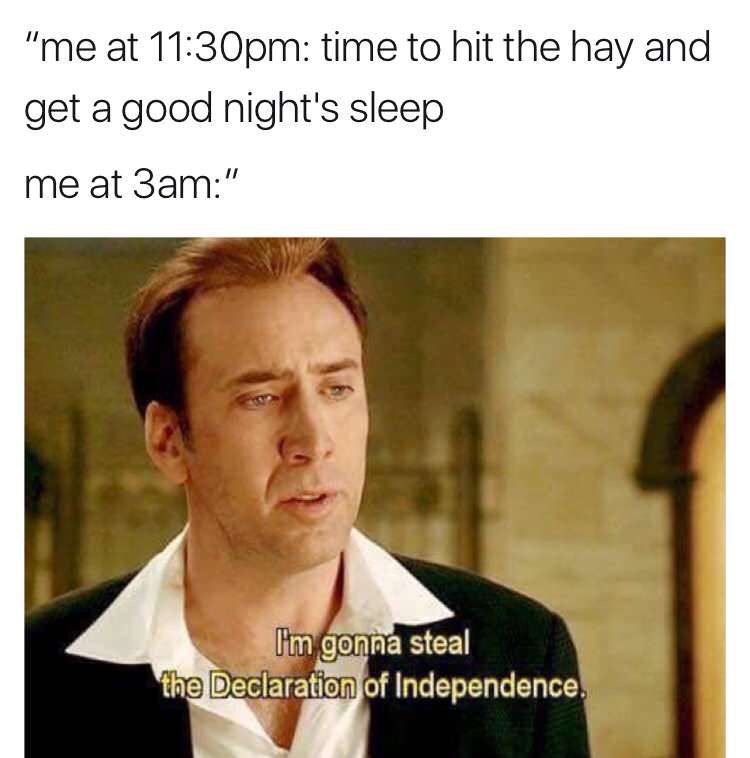 sleep memes - "me at pm time to hit the hay and get a good night's sleep me at 3am" I'm gonna steal the Declaration of Independence.