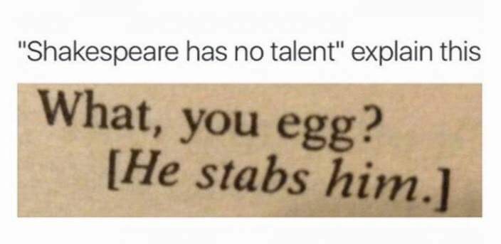 shakespeare you egg meme - "Shakespeare has no talent" explain this What, you egg? He stabs him.