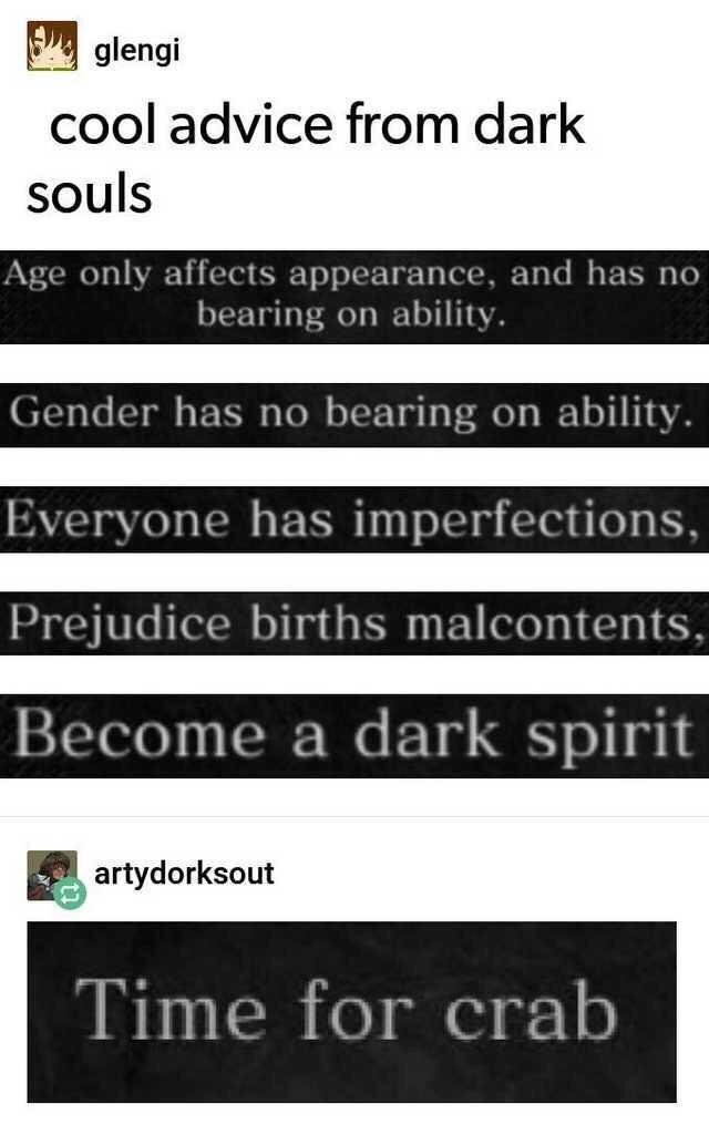 time for crab dark souls - glengi cool advice from dark souls Age only affects appearance, and has no bearing on ability. Gender has no bearing on ability. Everyone has imperfections, Prejudice births malcontents, Become a dark spirit 2 artydorksout Time 
