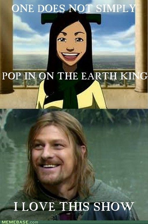 last airbender meme - One Does Not Simply Pop In On The Earth King I Love This Show Memebase.com
