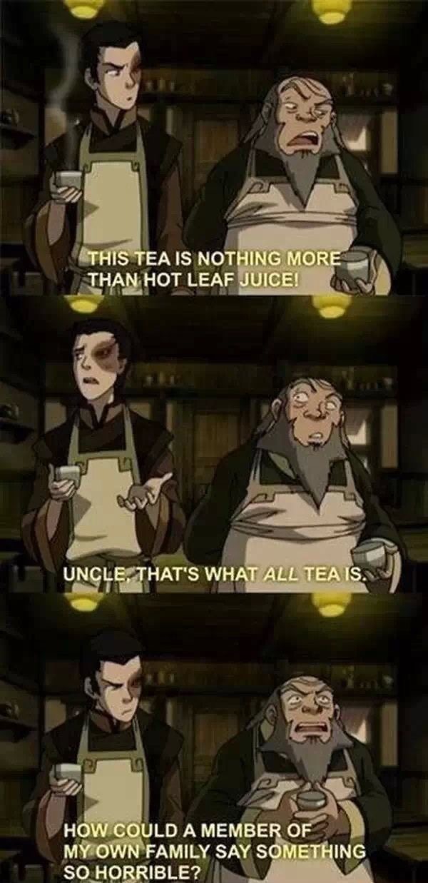 tea is just hot leaf juice - This Tea Is Nothing More Than Hot Leaf Juice! Uncle, Thats What All Tea Is. How Could A Member Of My Own Family Say Something So Horrible?