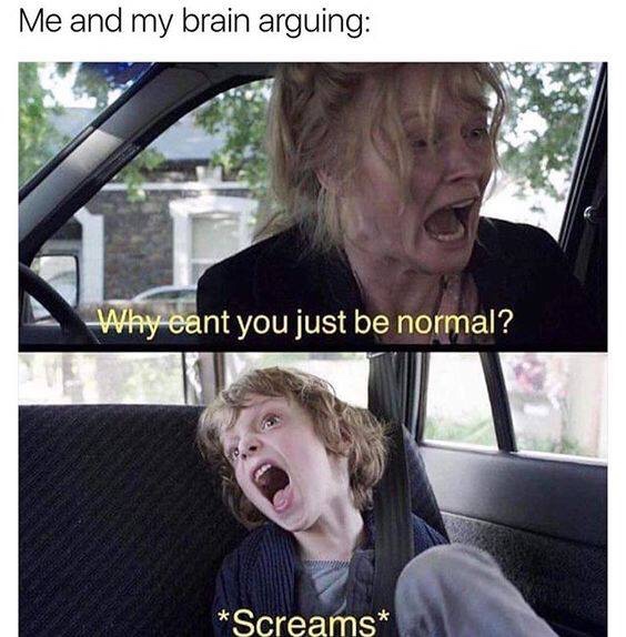 memes - can t you be normal brain - Me and my brain arguing Why cant you just be normal? Screams