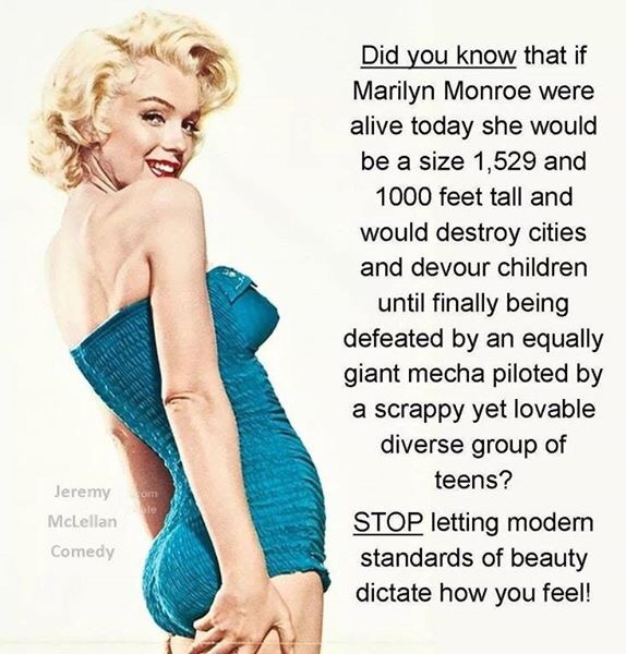 memes - marilyn monroe did you know - Did you know that if Marilyn Monroe were alive today she would be a size 1,529 and 1000 feet tall and would destroy cities and devour children until finally being defeated by an equally giant mecha piloted by a scrapp