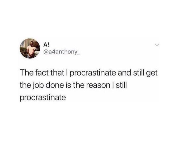 memes - fact that i procrastinate meme - A! The fact that I procrastinate and still get the job done is the reason I still procrastinate