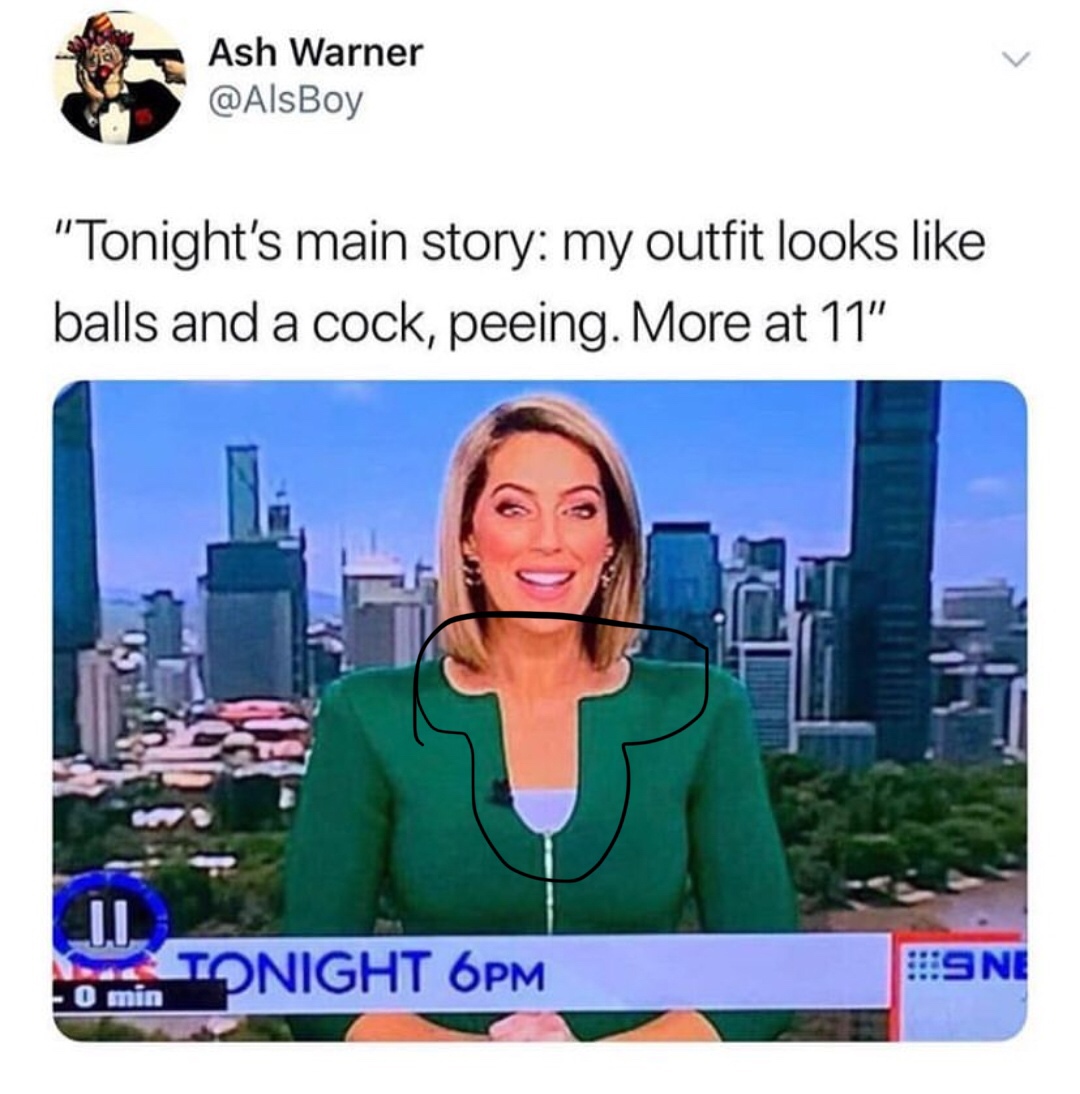 outfit looks like balls and cock - Ash Warner "Tonight's main story my outfit looks balls and a cock, peeing. More at 11" Tonight 6PM Sne 0 min