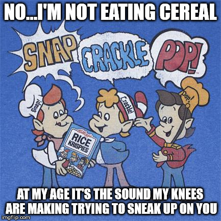 memes - snap crackle and pop - No...I'M Not Eating Cereal Snapcpackie Pod Snap! Crackled At My Age It'S The Sound My Knees Are Making Trying To Sneak Up On You imgflip.com