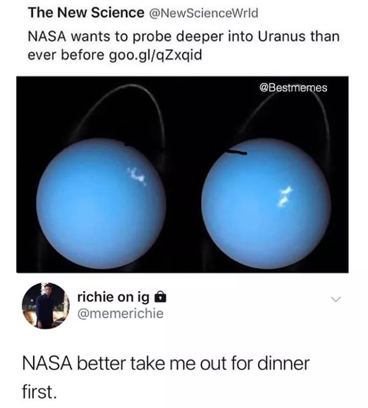memes - nasa memes - The New Science Nasa wants to probe deeper into Uranus than ever before goo.glqZxqid richie on ig @ Nasa better take me out for dinner first.