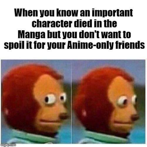 memes - monkey puppet meme reddit - When you know an important character died in the Manga but you don't want to spoil it for your Animeonly friends a Cet