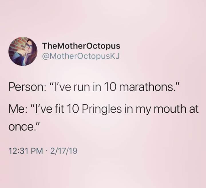 memes - TheMotherOctopus Person "I've run in 10 marathons." Me "I've fit 10 Pringles in my mouth at once." 21719