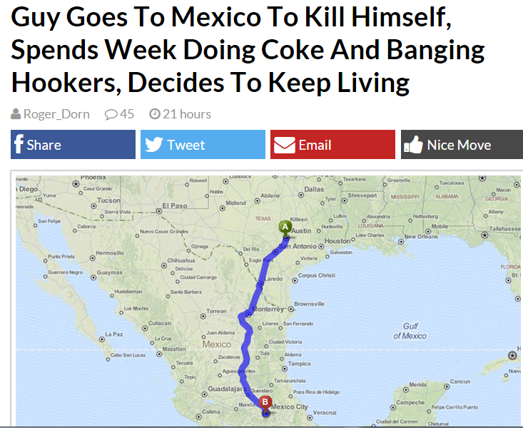 memes - man goes to mexico to kill himself - Guy Goes To Mexico To Kill Himself, Spends Week Doing Coke And Banging Hookers, Decides To Keep Living 45 21 hours Roger Dorn f Tweet Email Nice Move Os las a El Paso A Austin th Antonio Houston Vo Chh Gay Guym