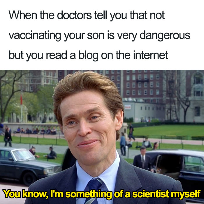 memes - anti vax memes - When the doctors tell you that not vaccinating your son is very dangerous but you read a blog on the internet Eeeee Eeeeee You know, I'm something of a scientist myself