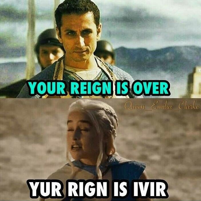 memes - game of thrones meme - Your Reign Is Over Queen Emilia Clarke Yur Rign Is Ivir