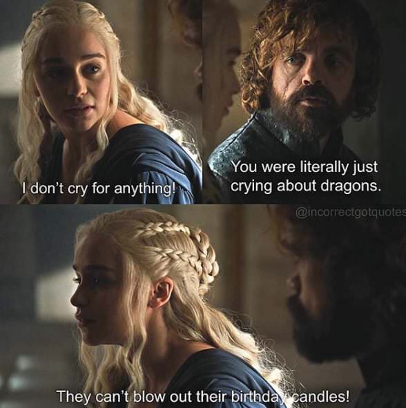 memes - can t wait for game of thrones meme - I don't cry for anything! You were literally just crying about dragons. They can't blow out their birthda candles!
