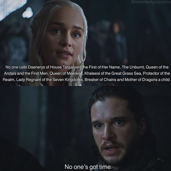 memes - game of thrones quotes - No one calls Daenerys of House Targaryen the First of Her Name, The Unburnt, Queen of the Andals and the First Men, Queen of Meereen, Khaleesi of the Great Grass Sea, Protector of the Realm, Lady Regnant of the Seven Kingd