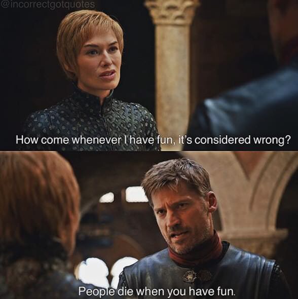 memes - game of thrones incorrect quotes - How come whenever I have fun, it's considered wrong? People die when you have fun.