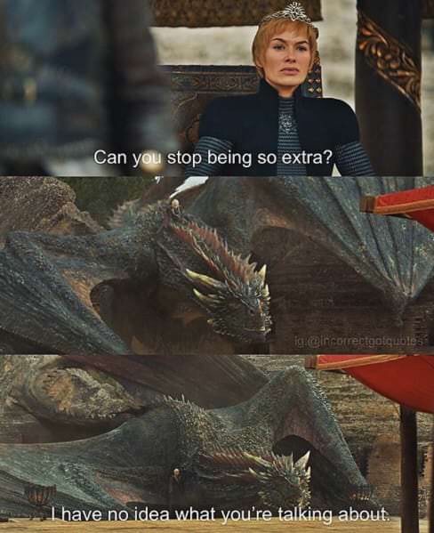 memes - game of thrones puns season 8 - Can you stop being so extra? ig's I have no idea what you're talking about.