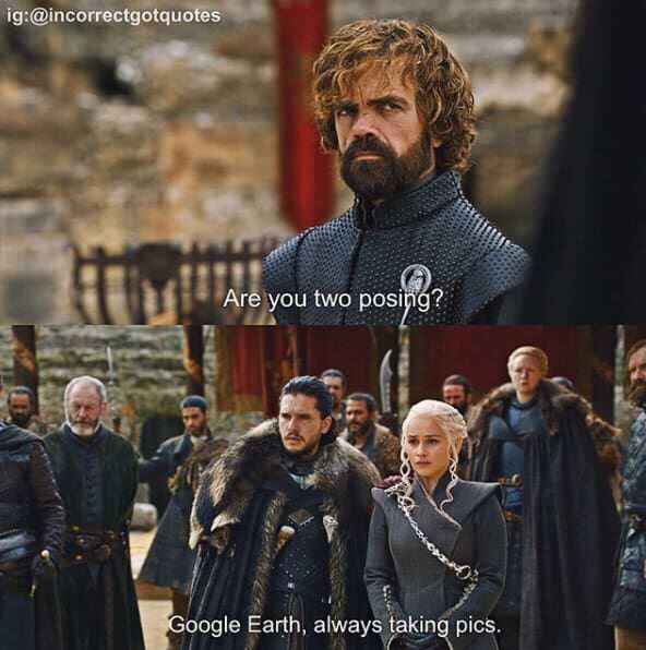 memes - Game of Thrones - ig Are you two posing? Oct Google Earth, always taking pics.