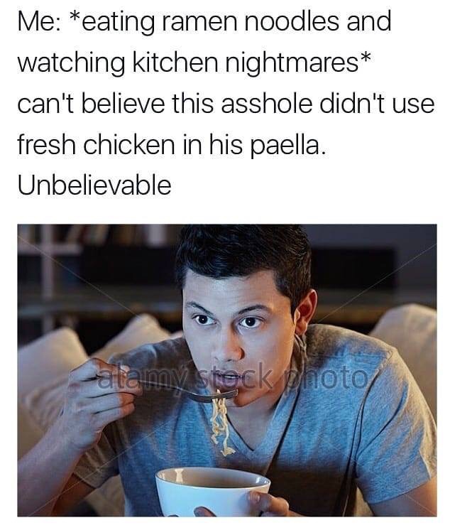 kitchen nightmares memes - Me eating ramen noodles and watching kitchen nightmares can't believe this asshole didn't use fresh chicken in his paella. Unbelievable imov steck Dhoto
