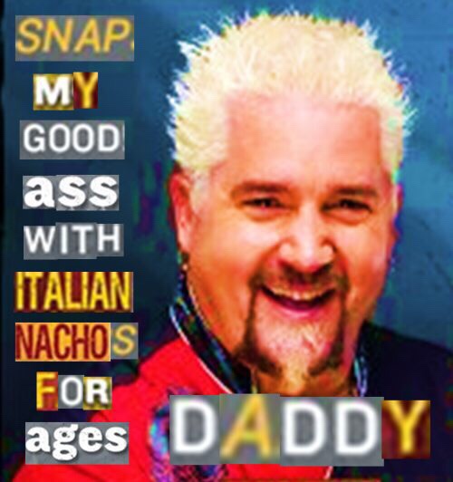 guy fieri memes - Snap My Good ass With Italian Nachos For ages Daddy