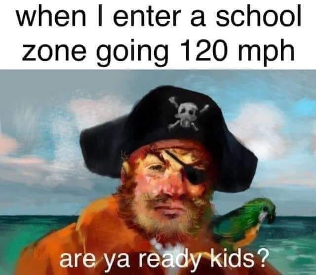 ya ready kids meme - when I enter a school zone going 120 mph are ya ready kids?