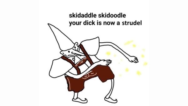 skidaddle skidoodle your dick is now a strudel - skidaddle skidoodle your dick is now a strudel